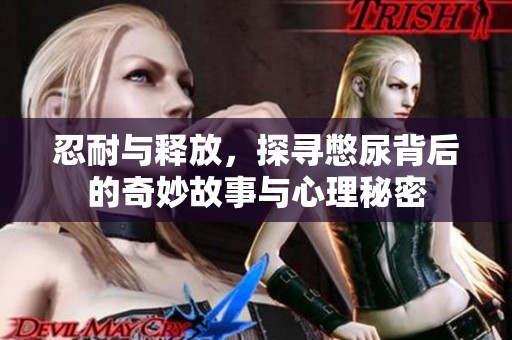 忍耐与释放，探寻憋尿背后的奇妙故事与心理秘密