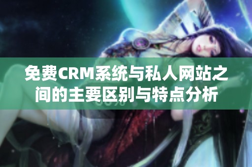 免费CRM系统与私人网站之间的主要区别与特点分析
