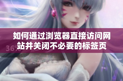 如何通过浏览器直接访问网站并关闭不必要的标签页