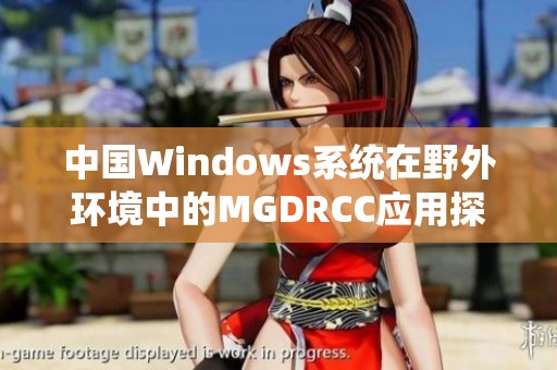 中国Windows系统在野外环境中的MGDRCC应用探索与研究