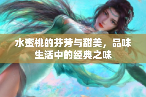 水蜜桃的芬芳与甜美，品味生活中的经典之味