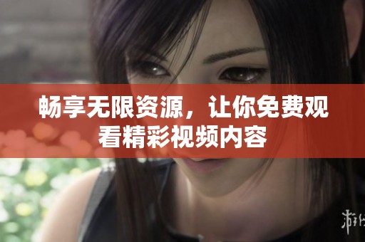 畅享无限资源，让你免费观看精彩视频内容