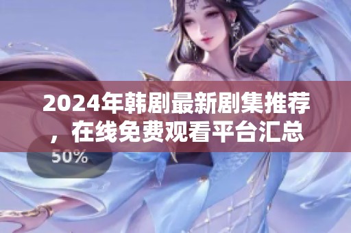 2024年韩剧最新剧集推荐，在线免费观看平台汇总
