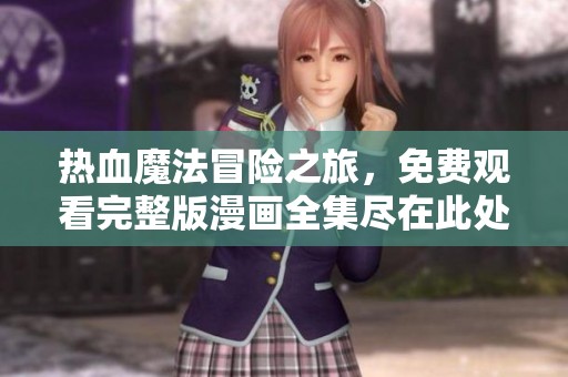 热血魔法冒险之旅，免费观看完整版漫画全集尽在此处