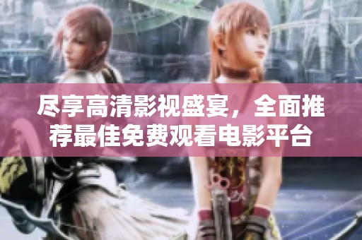尽享高清影视盛宴，全面推荐最佳免费观看电影平台