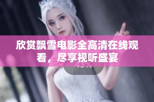欣赏飘雪电影全高清在线观看，尽享视听盛宴