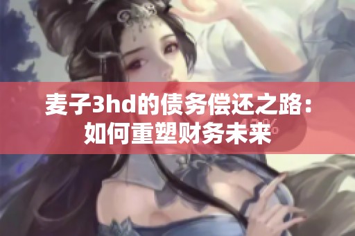 麦子3hd的债务偿还之路：如何重塑财务未来