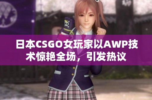 日本CSGO女玩家以AWP技术惊艳全场，引发热议