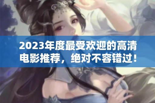 2023年度最受欢迎的高清电影推荐，绝对不容错过！