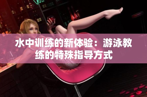 水中训练的新体验：游泳教练的特殊指导方式