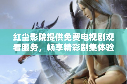 红尘影院提供免费电视剧观看服务，畅享精彩剧集体验