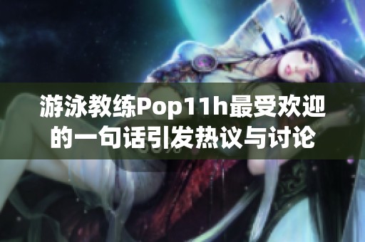 游泳教练Pop11h最受欢迎的一句话引发热议与讨论