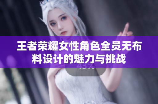 王者荣耀女性角色全员无布料设计的魅力与挑战