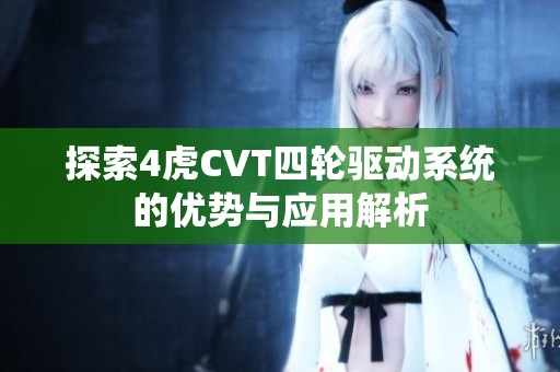 探索4虎CVT四轮驱动系统的优势与应用解析