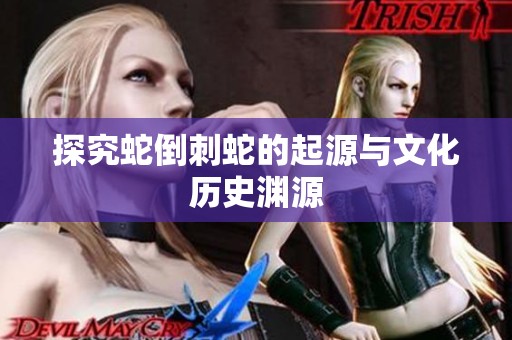 探究蛇倒刺蛇的起源与文化历史渊源