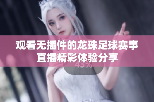 观看无插件的龙珠足球赛事直播精彩体验分享
