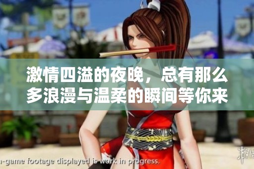 激情四溢的夜晚，总有那么多浪漫与温柔的瞬间等你来发现