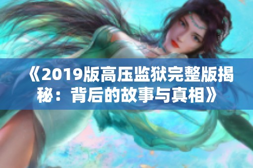 《2019版高压监狱完整版揭秘：背后的故事与真相》