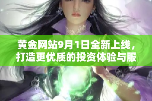 黄金网站9月1日全新上线，打造更优质的投资体验与服务