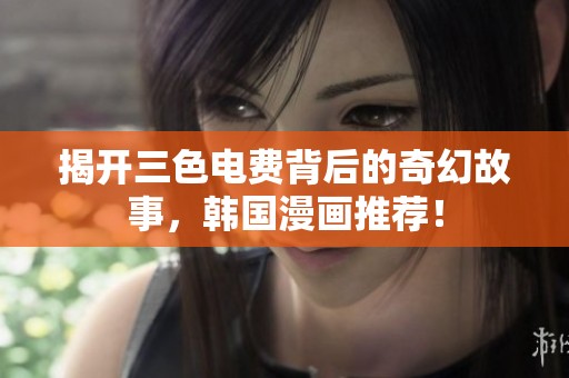 揭开三色电费背后的奇幻故事，韩国漫画推荐！