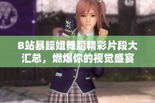 B站暴躁姐舞蹈精彩片段大汇总，燃爆你的视觉盛宴