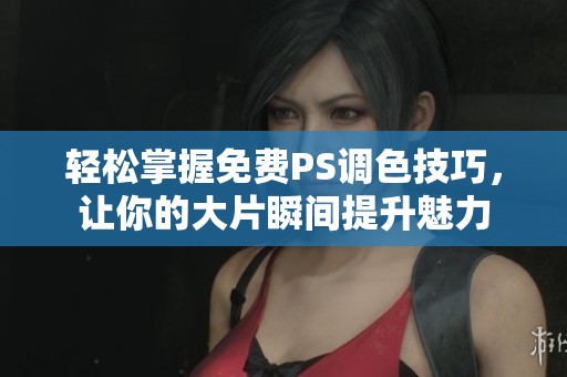 轻松掌握免费PS调色技巧，让你的大片瞬间提升魅力