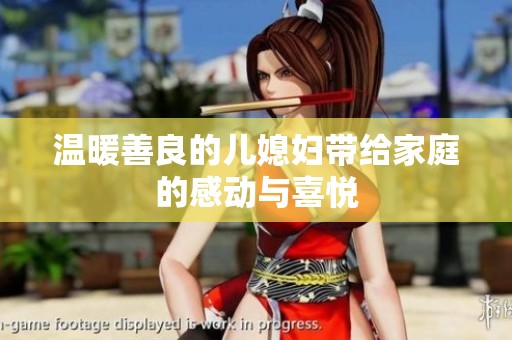 温暖善良的儿媳妇带给家庭的感动与喜悦