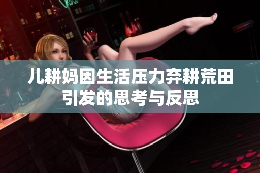 儿耕妈因生活压力弃耕荒田引发的思考与反思