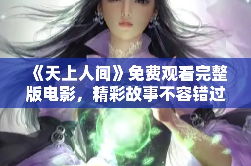 《天上人间》免费观看完整版电影，精彩故事不容错过