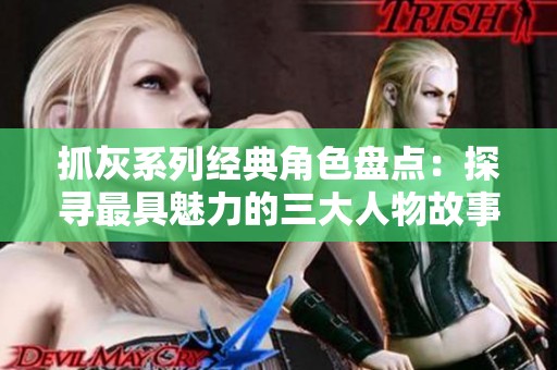 抓灰系列经典角色盘点：探寻最具魅力的三大人物故事