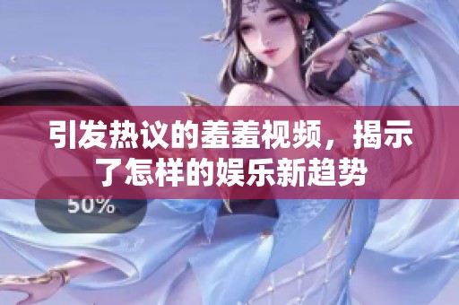 引发热议的羞羞视频，揭示了怎样的娱乐新趋势