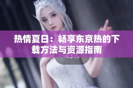 热情夏日：畅享东京热的下载方法与资源指南