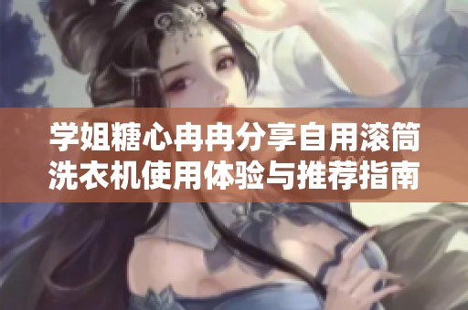 学姐糖心冉冉分享自用滚筒洗衣机使用体验与推荐指南
