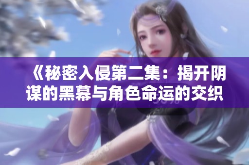 《秘密入侵第二集：揭开阴谋的黑幕与角色命运的交织》