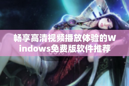 畅享高清视频播放体验的Windows免费版软件推荐