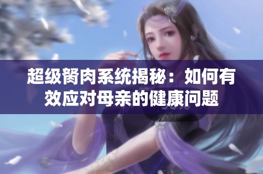 超级胬肉系统揭秘：如何有效应对母亲的健康问题