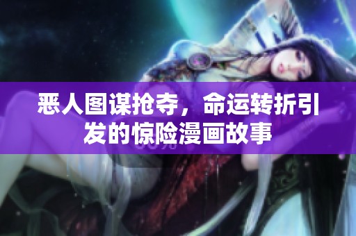 恶人图谋抢夺，命运转折引发的惊险漫画故事