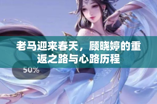 老马迎来春天，顾晓婷的重返之路与心路历程