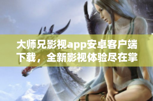 大师兄影视app安卓客户端下载，全新影视体验尽在掌握