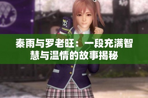 秦雨与罗老旺：一段充满智慧与温情的故事揭秘