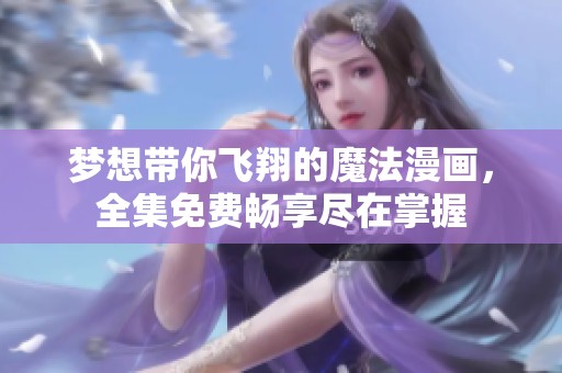 梦想带你飞翔的魔法漫画，全集免费畅享尽在掌握