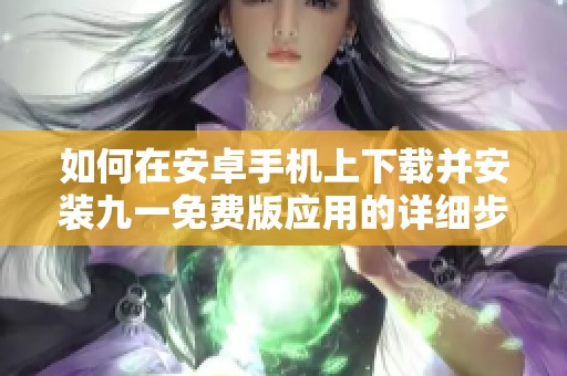 如何在安卓手机上下载并安装九一免费版应用的详细步骤
