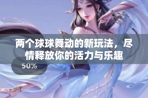 两个球球舞动的新玩法，尽情释放你的活力与乐趣