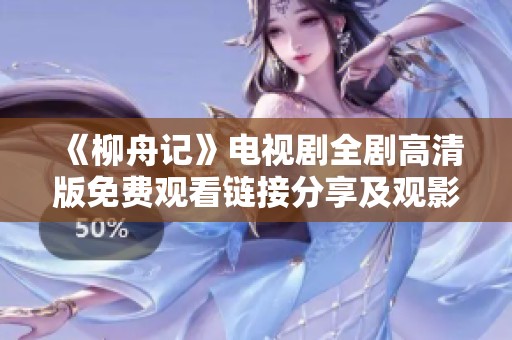 《柳舟记》电视剧全剧高清版免费观看链接分享及观影指南