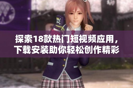 探索18款热门短视频应用，下载安装助你轻松创作精彩视频
