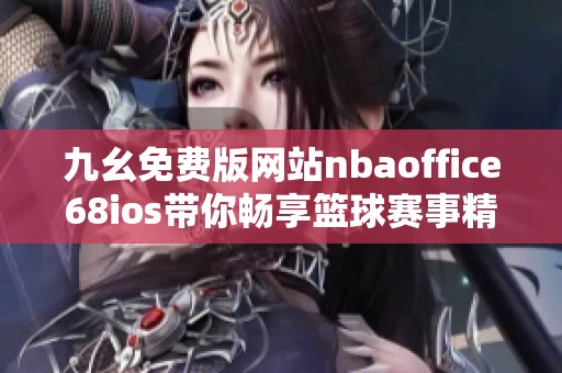 九幺免费版网站nbaoffice68ios带你畅享篮球赛事精彩内容
