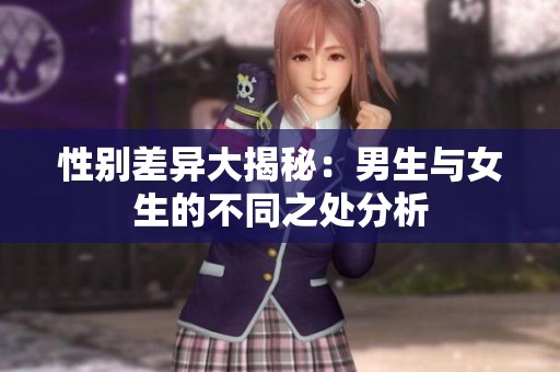 性别差异大揭秘：男生与女生的不同之处分析