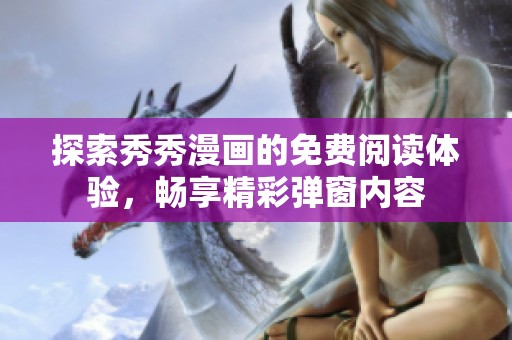 探索秀秀漫画的免费阅读体验，畅享精彩弹窗内容