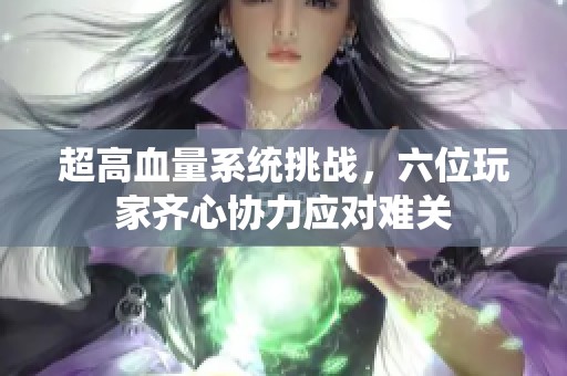 超高血量系统挑战，六位玩家齐心协力应对难关
