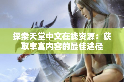 探索天堂中文在线资源：获取丰富内容的最佳途径